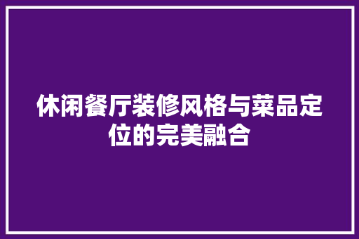 休闲餐厅装修风格与菜品定位的完美融合
