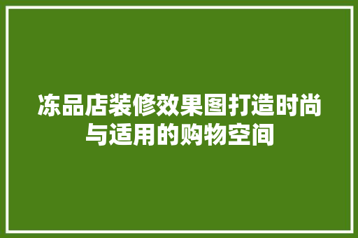 冻品店装修效果图打造时尚与适用的购物空间