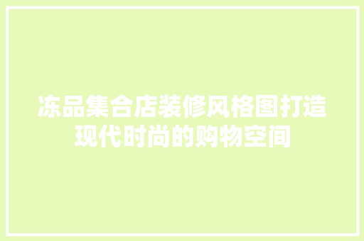 冻品集合店装修风格图打造现代时尚的购物空间 施工技术