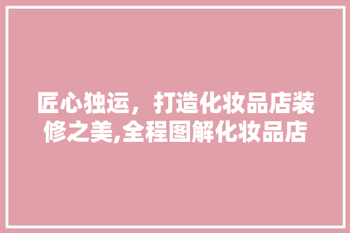 匠心独运，打造化妆品店装修之美,全程图解化妆品店装修艺术