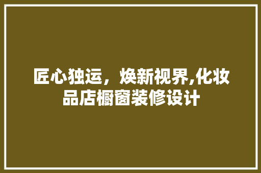 匠心独运，焕新视界,化妆品店橱窗装修设计