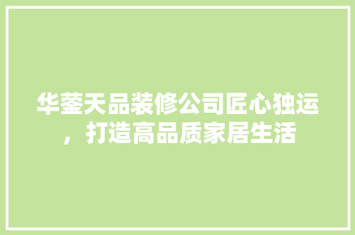 华蓥天品装修公司匠心独运，打造高品质家居生活