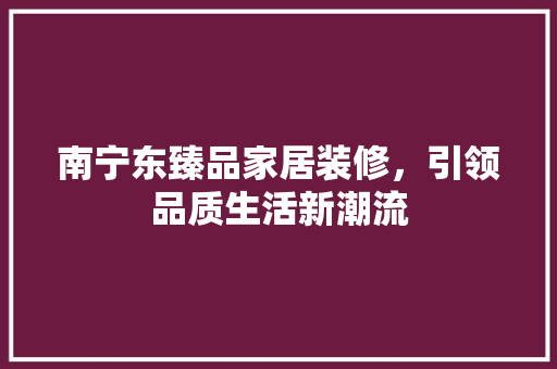 南宁东臻品家居装修，引领品质生活新潮流 常用设备
