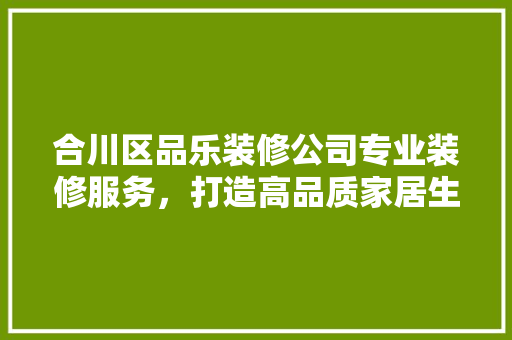 合川区品乐装修公司专业装修服务，打造高品质家居生活