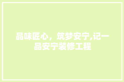 品味匠心，筑梦安宁,记一品安宁装修工程