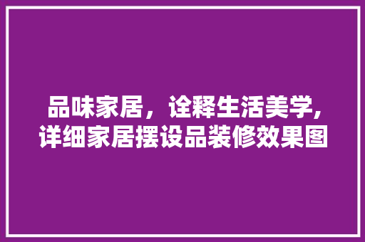品味家居，诠释生活美学,详细家居摆设品装修效果图