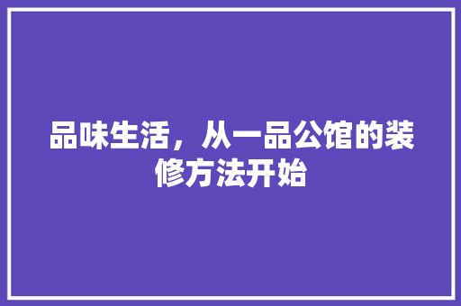 品味生活，从一品公馆的装修方法开始