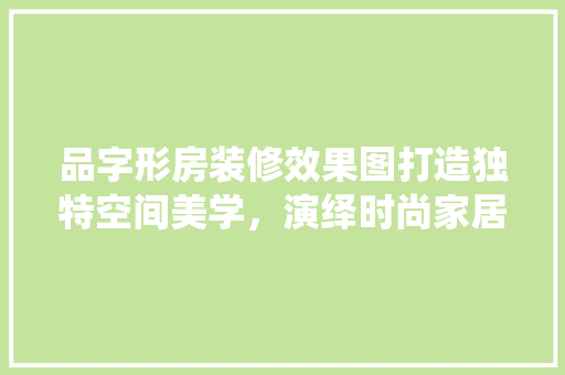 品字形房装修效果图打造独特空间美学，演绎时尚家居新风尚