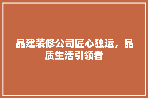 品建装修公司匠心独运，品质生活引领者
