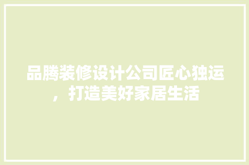 品腾装修设计公司匠心独运，打造美好家居生活