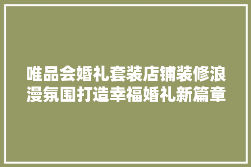 唯品会婚礼套装店铺装修浪漫氛围打造幸福婚礼新篇章