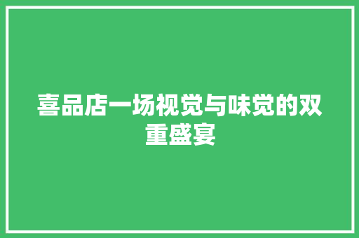 喜品店一场视觉与味觉的双重盛宴
