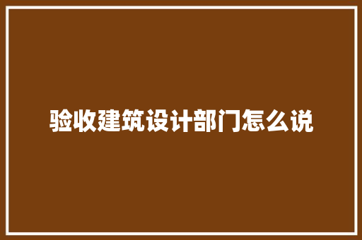 验收建筑设计部门怎么说