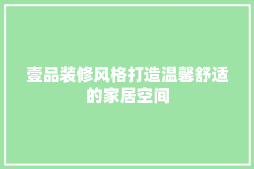 壹品装修风格打造温馨舒适的家居空间