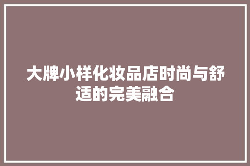 大牌小样化妆品店时尚与舒适的完美融合