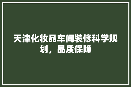 天津化妆品车间装修科学规划，品质保障