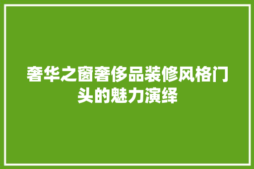奢华之窗奢侈品装修风格门头的魅力演绎 工艺流程