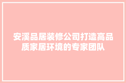 安溪品居装修公司打造高品质家居环境的专家团队