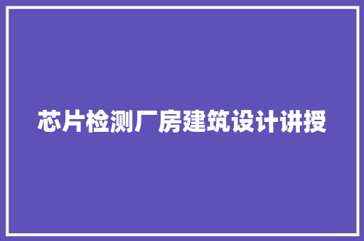芯片检测厂房建筑设计讲授 公共建筑设计