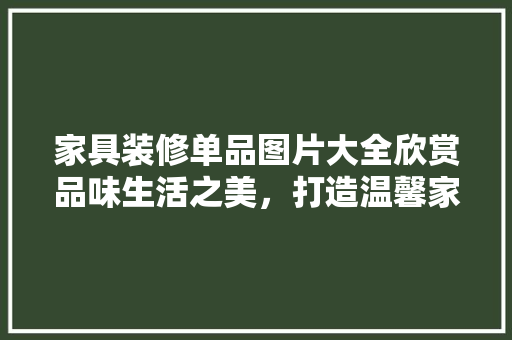 家具装修单品图片大全欣赏品味生活之美，打造温馨家居