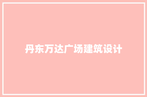 丹东万达广场建筑设计 施工技术
