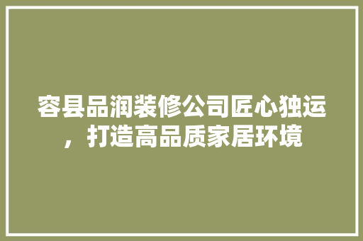 容县品润装修公司匠心独运，打造高品质家居环境