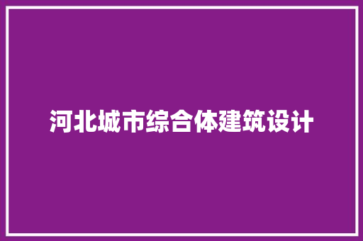 河北城市综合体建筑设计 施工工艺