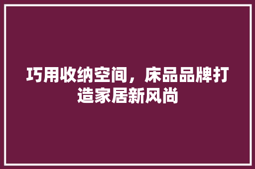 巧用收纳空间，床品品牌打造家居新风尚