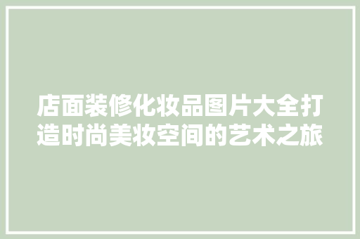店面装修化妆品图片大全打造时尚美妆空间的艺术之旅