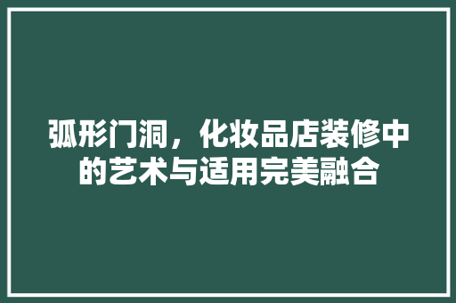 弧形门洞，化妆品店装修中的艺术与适用完美融合