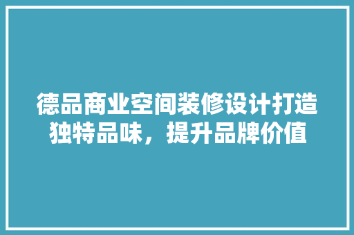 德品商业空间装修设计打造独特品味，提升品牌价值