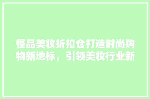 怪品美妆折扣仓打造时尚购物新地标，引领美妆行业新潮流