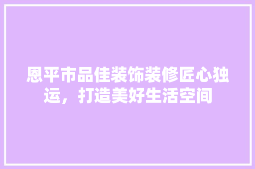 恩平市品佳装饰装修匠心独运，打造美好生活空间