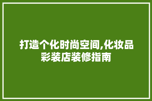 打造个化时尚空间,化妆品彩装店装修指南