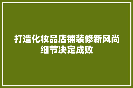 打造化妆品店铺装修新风尚细节决定成败