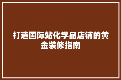 打造国际站化学品店铺的黄金装修指南