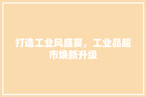 打造工业风盛宴，工业品超市焕新升级