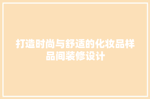 打造时尚与舒适的化妆品样品间装修设计