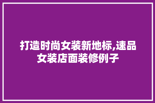 打造时尚女装新地标,速品女装店面装修例子