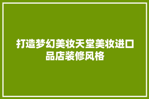 打造梦幻美妆天堂美妆进口品店装修风格