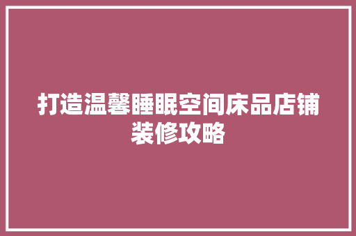 打造温馨睡眠空间床品店铺装修攻略