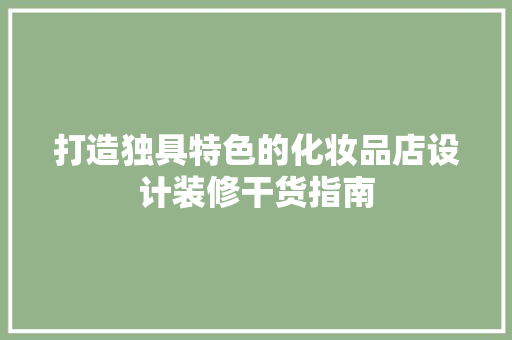 打造独具特色的化妆品店设计装修干货指南