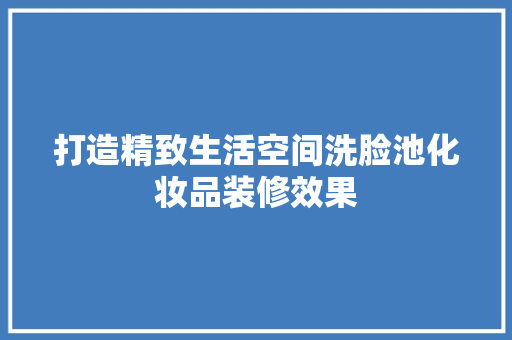 打造精致生活空间洗脸池化妆品装修效果