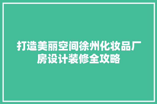 打造美丽空间徐州化妆品厂房设计装修全攻略