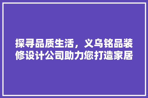 探寻品质生活，义乌铭品装修设计公司助力您打造家居美学新高度