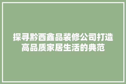 探寻黔西鑫品装修公司打造高品质家居生活的典范