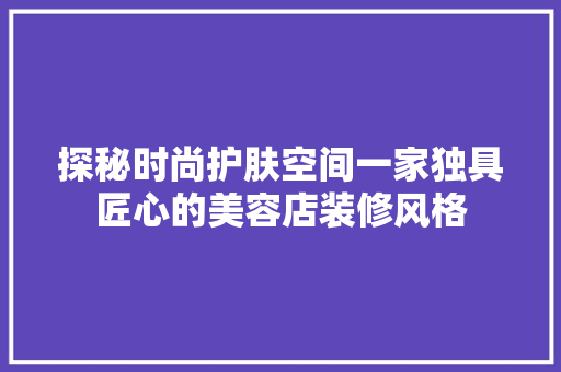 探秘时尚护肤空间一家独具匠心的美容店装修风格