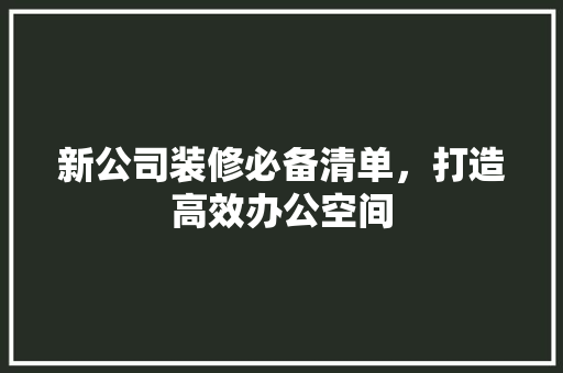 新公司装修必备清单，打造高效办公空间