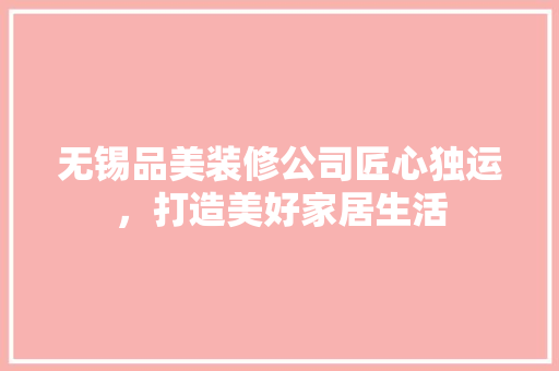 无锡品美装修公司匠心独运，打造美好家居生活