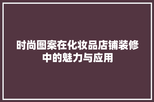 时尚图案在化妆品店铺装修中的魅力与应用